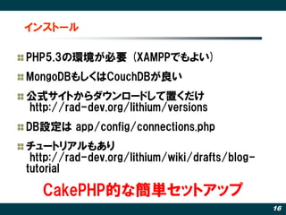インストール

PHP5.3の環境が必要 (XAMPPでもよい)
MongoDBもしくはCouchDBが良い
公式サイトからダウンロードして置くだけ
http://rad-dev.org/lithium/versions
DB設定は app/c...