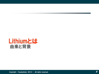 Lithiumとは
由来と背景




Copyright © YusukeAndo. 2010 - . All rights reserved.   5
 