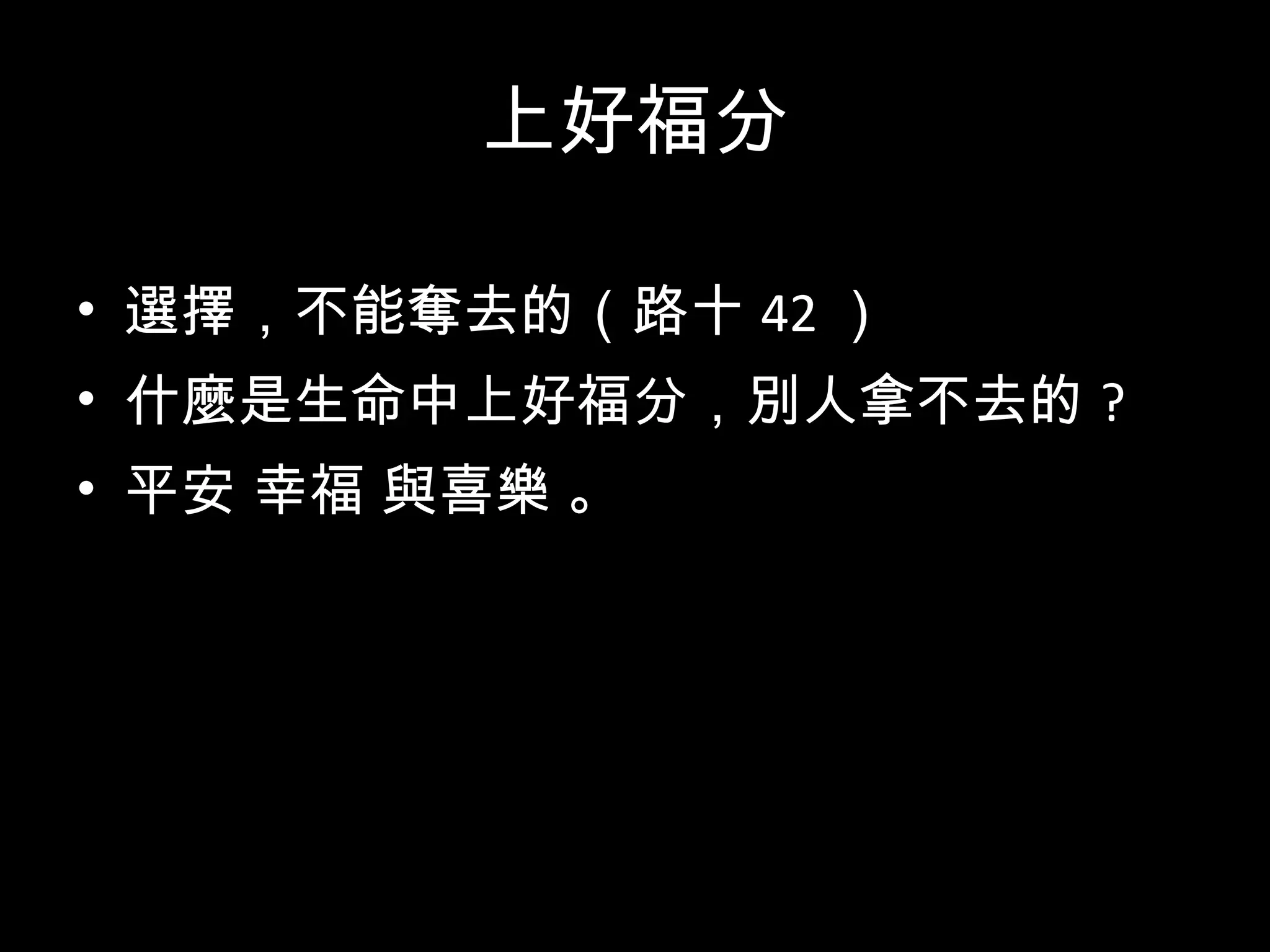 上好福分 選擇，不能奪去的（路十 42 ） 什麼是生命中上好福分，別人拿不去的 ? 平安 幸福 與喜樂 。 