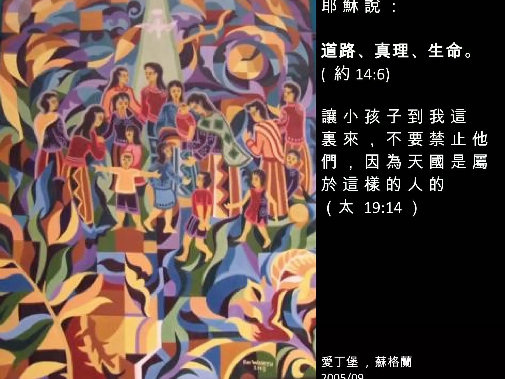 耶 穌 說 ： 道路 、 真理 、 生命 。 (  約 14:6) 讓 小 孩 子 到 我 這  裏 來 ， 不 要 禁 止 他 們 ， 因 為 天 國 是 屬 於 這 樣 的 人 的  （太   19:14 ） 愛丁堡  ,  蘇格蘭 2005/09 