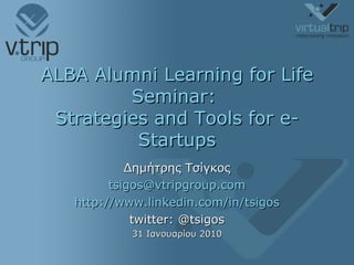 ALBA Alumni Learning for Life Seminar:  Strategies and Tools for e-Startups Δημήτρης Τσίγκος [email_address] http://www.linkedin.com/in/tsigos twitter: @tsigos 31  Ιανουαρίου 2010 