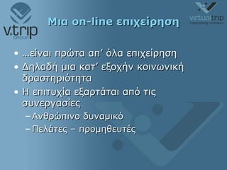 Μια  on-line  επιχείρηση … είναι πρώτα απ’ όλα επιχείρηση Δηλαδή μια κατ’ εξοχήν κοινωνική δραστηριότητα Η επιτυχία εξαρτάται από τις συνεργασίες Ανθρώπινο δυναμικό  Πελάτες – προμηθευτές 