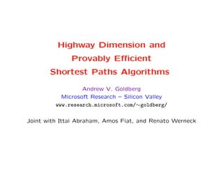 Highway Dimension and
              Provably Eﬃcient
       Shortest Paths Algorithms

                  Andrew V. Goldberg
           Microsoft Research – Silicon Valley
         www.research.microsoft.com/∼goldberg/

Joint with Ittai Abraham, Amos Fiat, and Renato Werneck
 