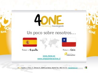 www.4one.es
                              www.simplyinteractive.cl



4One España c/ Perú, 4 - Oficina 21, 28290 Las Matas, Madrid Tel.: 902 114 113 4one@4one.es
 
