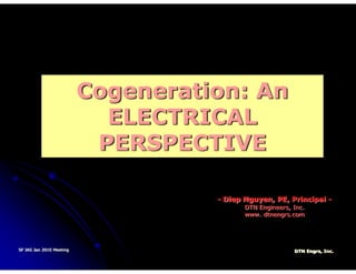 Cogeneration: An
ELECTRICAL
PERSPECTIVEPERSPECTIVE
- Diep Nguyen, PE, Principal -
DTN Engineers, Inc.
www. dtnengrs.com
SF IAS Jan 2010 Meeting DTN Engrs, Inc.
 