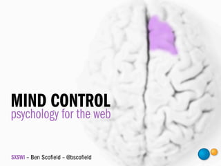 MIND CONTROL
psychology for the web

SXSWi – Ben Scoﬁeld – @bscoﬁeld
 