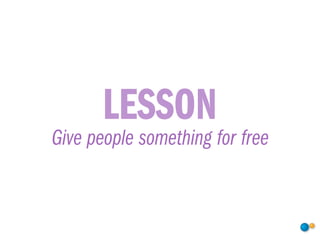 LESSON
Give people something for free
 