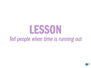 LESSON
Tell people when time is running out
 