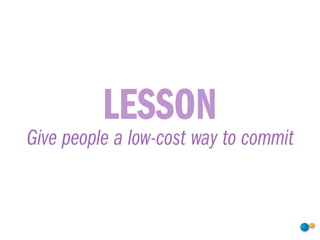 LESSON
Give people a low-cost way to commit
 