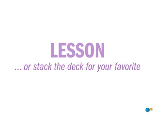 LESSON
... or stack the deck for your favorite
 