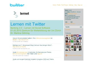 Lernen mit Twitter
Banking 2.0 – Lernen mit Social Software
01.02.2010 Zentrum für Weiterbildung der Uni Zürich
Dr. Martina Göhring
 