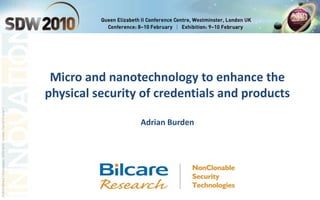 Micro and nanotechnology to enhance the physical security of credentials and products Adrian Burden 
