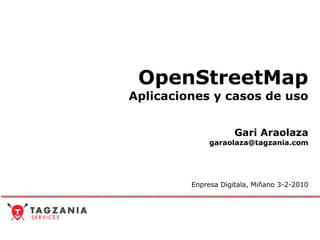OpenStreetMap Aplicaciones y casos de uso Gari Araolaza [email_address] Enpresa Digitala, Miñano 3-2-2010 