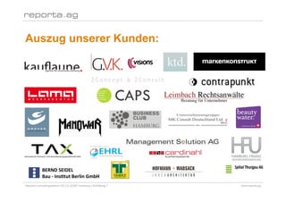 Auszug unserer Kunden:




            BERND SEIDEL 
            Bau ‐ Ins/tut Berlin GmbH 
Reporta Controllingsysteme AG | D-22087 Hamburg | Schottweg 7   www.reporta.ag
 