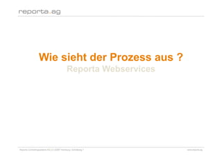 Wie sieht der Prozess aus ?
                                            Reporta Webservices




Reporta Controllingsysteme AG | D-22087 Hamburg | Schottweg 7     www.reporta.ag
 