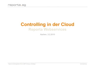 Controlling in der Cloud
                                            Reporta Webservices
                                                                Aachen, 3.2.2010




Reporta Controllingsysteme AG | D-22087 Hamburg | Schottweg 7                      www.reporta.ag
 
