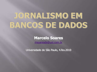 Jornalismo em bancos de dados Marcelo Soares msoaresds@uol.com.br Universidade de São Paulo, 4.fev.2010 