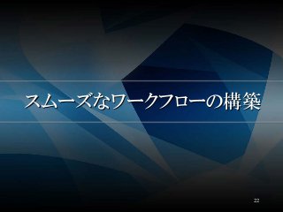スムーズなワークフローの構築
22
 