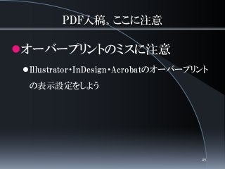 PDF入稿、ここに注意
オーバープリントのミスに注意
Illustrator・InDesign・Acrobatのオーバープリント
の表示設定をしよう
45
 