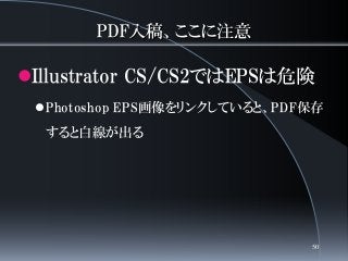 PDF入稿、ここに注意
Illustrator CS/CS2ではEPSは危険
Photoshop EPS画像をリンクしていると、PDF保存
すると白線が出る
50
 