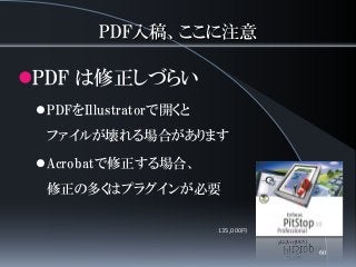 PDF入稿、ここに注意
PDF は修正しづらい
PDFをIllustratorで開くと
ファイルが壊れる場合があります
Acrobatで修正する場合、
修正の多くはプラグインが必要
135,000円
60
 