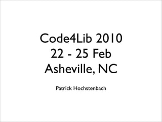 Code4Lib 2010
  22 - 25 Feb
 Asheville, NC
  Patrick Hochstenbach
 