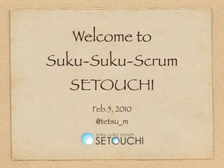 Welcome to
Suku-Suku-Scrum
  SETOUCHI
     Feb.5, 2010
     @tetsu_m
 