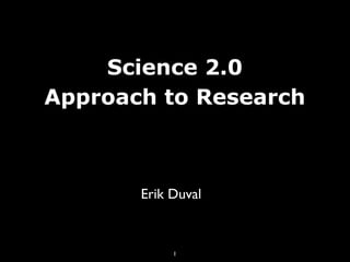 Science 2.0
Approach to Research



       Erik Duval



            1
 