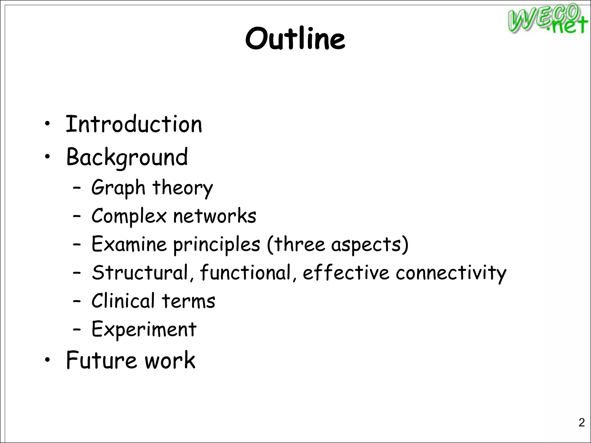 OutlineIntroductionBackgroundGraph theoryComplex networksExamine principles (three aspects)Structural, functional, effective connectivityClinical termsExperimentFuture work2