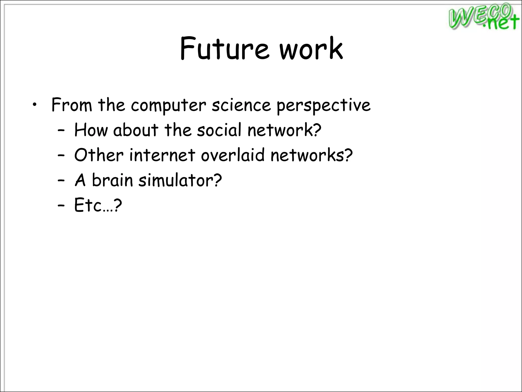 Future workFrom the computer science perspectiveHow about the social network?Other internet overlaid networks?A brain simulator?Etc…?
