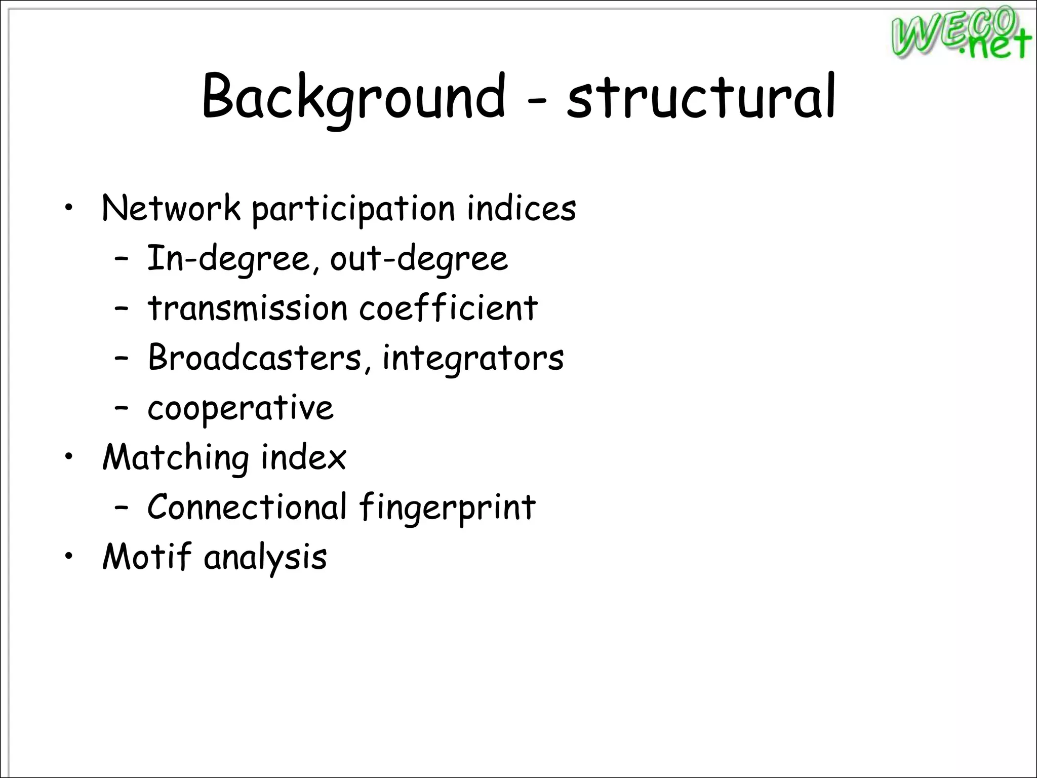 Background - structuralNetwork participation indicesIn-degree, out-degreetransmission coefficientBroadcasters, integratorscooperativeMatching indexConnectional fingerprintMotif analysis