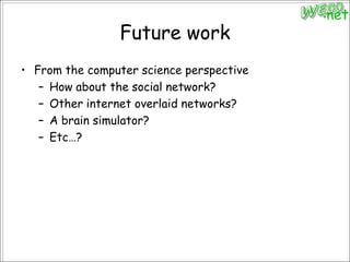 Future workFrom the computer science perspectiveHow about the social network?Other internet overlaid networks?A brain simulator?Etc…?