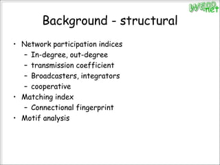Background - structuralNetwork participation indicesIn-degree, out-degreetransmission coefficientBroadcasters, integratorscooperativeMatching indexConnectional fingerprintMotif analysis