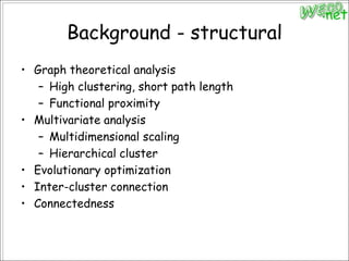 Background - structuralGraph theoretical analysisHigh clustering, short path lengthFunctional proximityMultivariate analysisMultidimensional scalingHierarchical clusterEvolutionary optimizationInter-cluster connectionConnectedness
