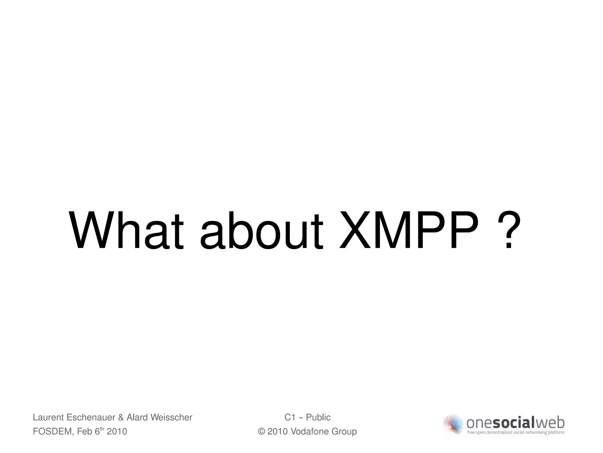 What about XMPP ?


Laurent Eschenauer & Alard Weisscher        C1 – Public
FOSDEM, Feb 6 2010
               th
                                       © 2010 Vodafone Group
 