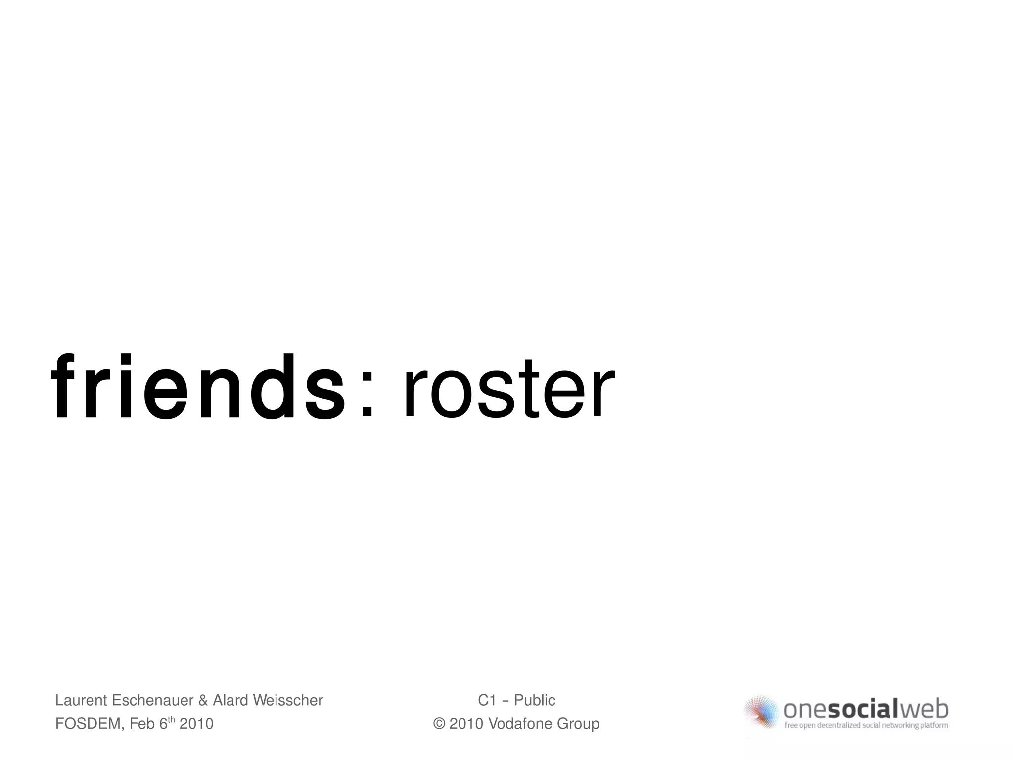 friends: roster


Laurent Eschenauer & Alard Weisscher        C1 – Public
FOSDEM, Feb 6 2010
               th
                                       © 2010 Vodafone Group
 