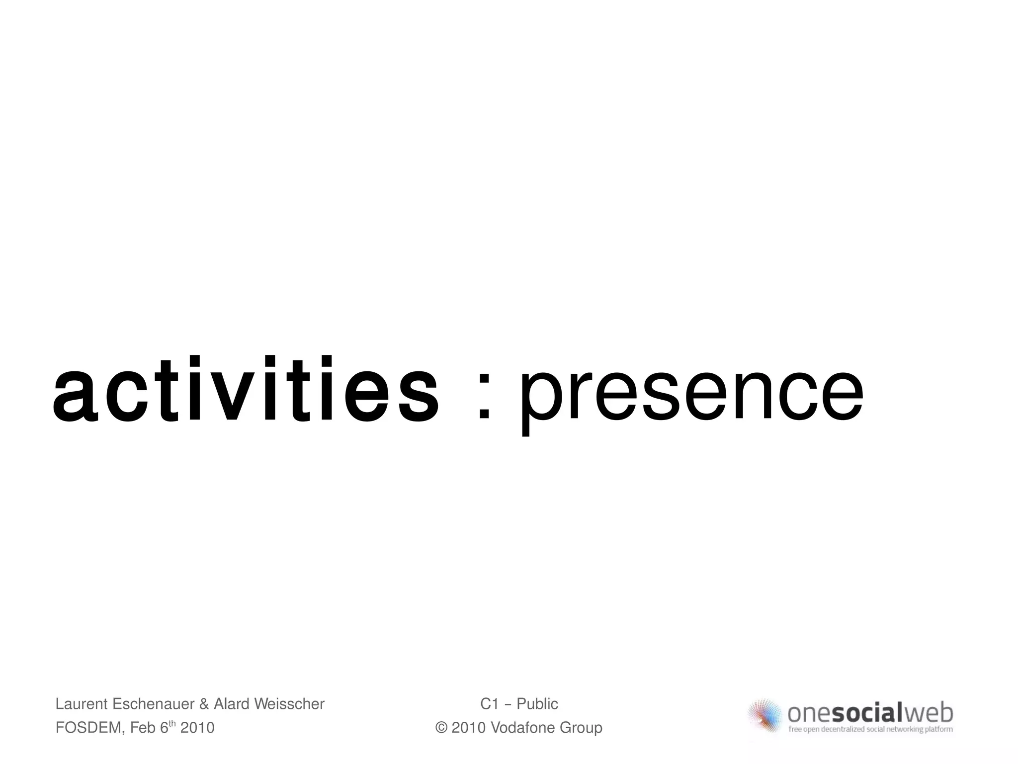 activities : presence


Laurent Eschenauer & Alard Weisscher        C1 – Public
FOSDEM, Feb 6 2010
               th
                                       © 2010 Vodafone Group
 