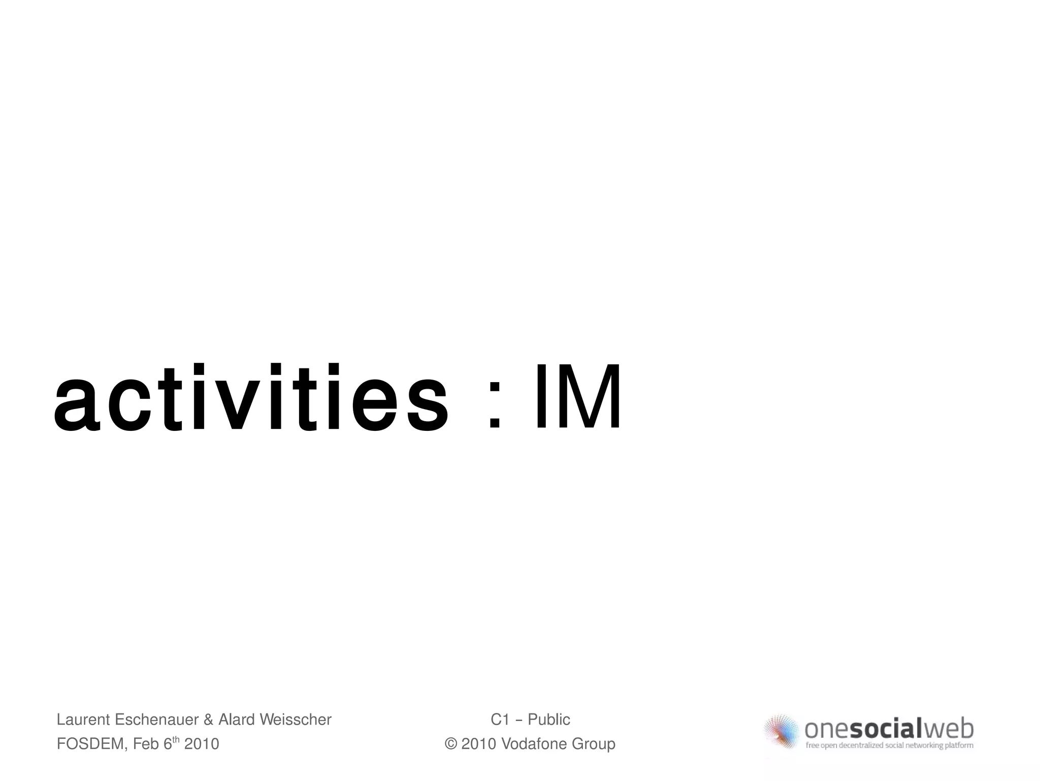 activities : IM


Laurent Eschenauer & Alard Weisscher        C1 – Public
FOSDEM, Feb 6 2010
               th
                                       © 2010 Vodafone Group
 