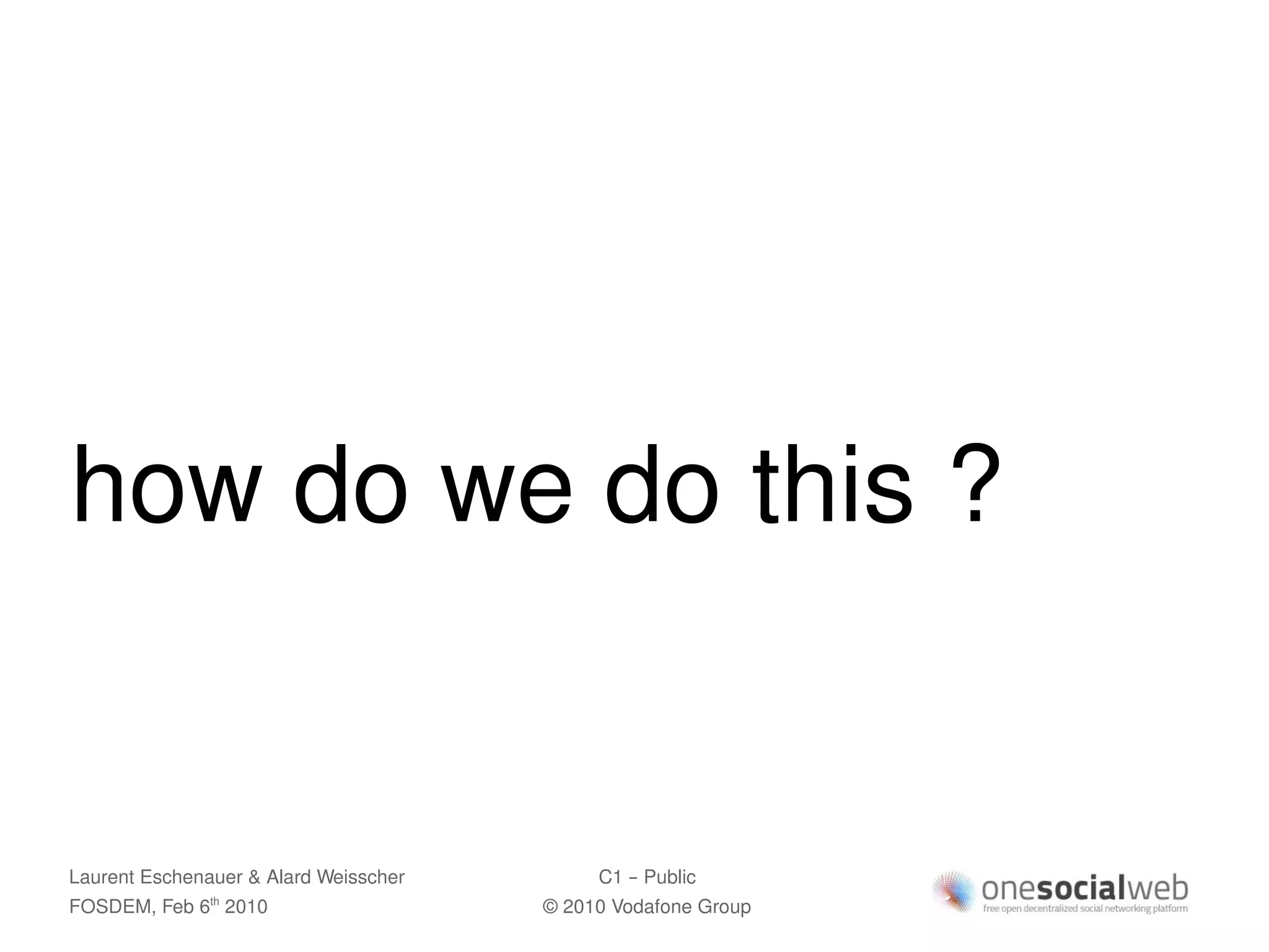 how do we do this ?


Laurent Eschenauer & Alard Weisscher        C1 – Public
FOSDEM, Feb 6 2010
               th
                                       © 2010 Vodafone Group
 