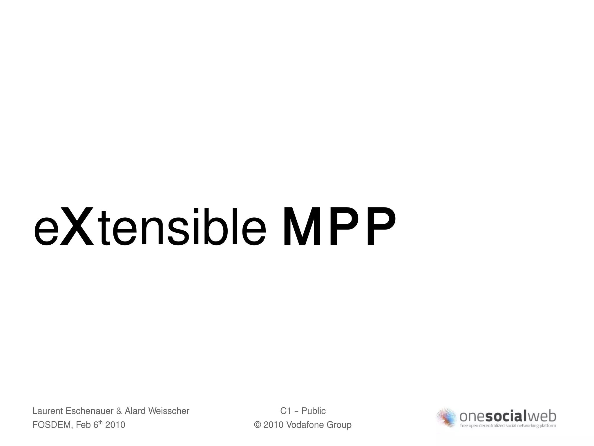 eXtensible MPP


Laurent Eschenauer & Alard Weisscher        C1 – Public
FOSDEM, Feb 6 2010
               th
                                       © 2010 Vodafone Group
 