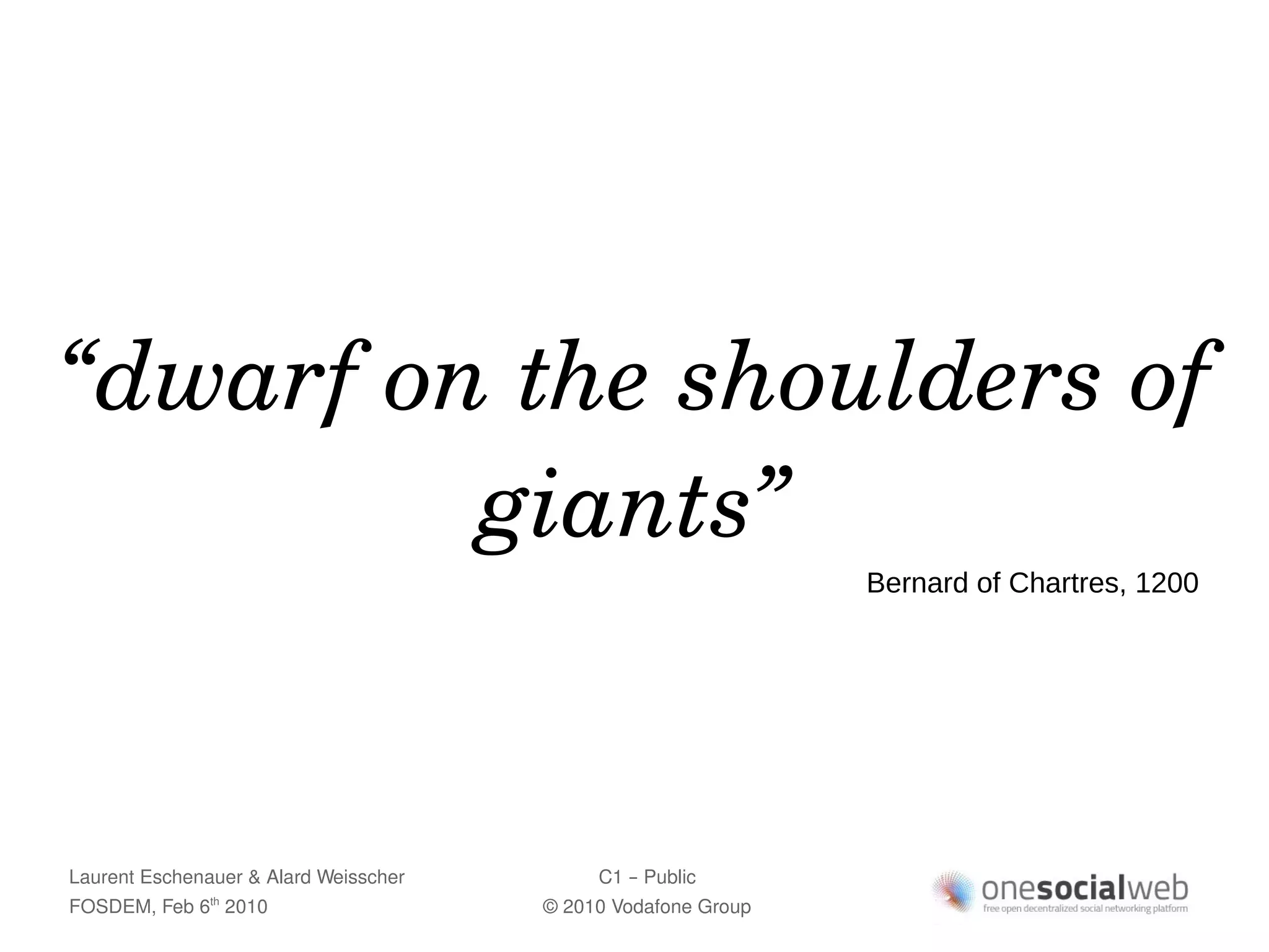 “dwarf on the shoulders of 
         giants”
                                                               Bernard of Chartres, 1200




Laurent Eschenauer & Alard Weisscher        C1 – Public
FOSDEM, Feb 6 2010
               th
                                       © 2010 Vodafone Group
 