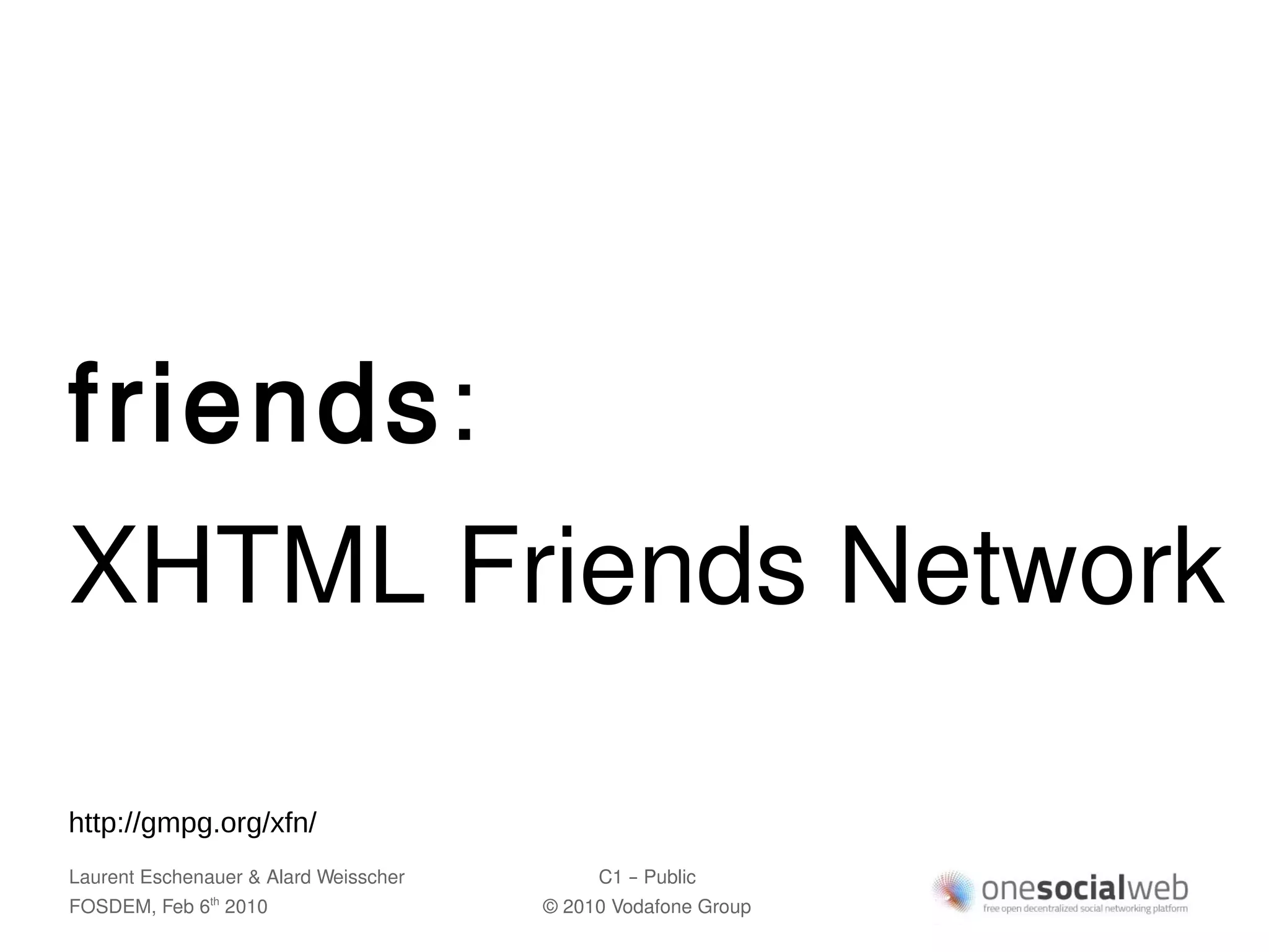 friends:
XHTML Friends Network

http://gmpg.org/xfn/
Laurent Eschenauer & Alard Weisscher        C1 – Public
FOSDEM, Feb 6 2010
               th
                                       © 2010 Vodafone Group
 