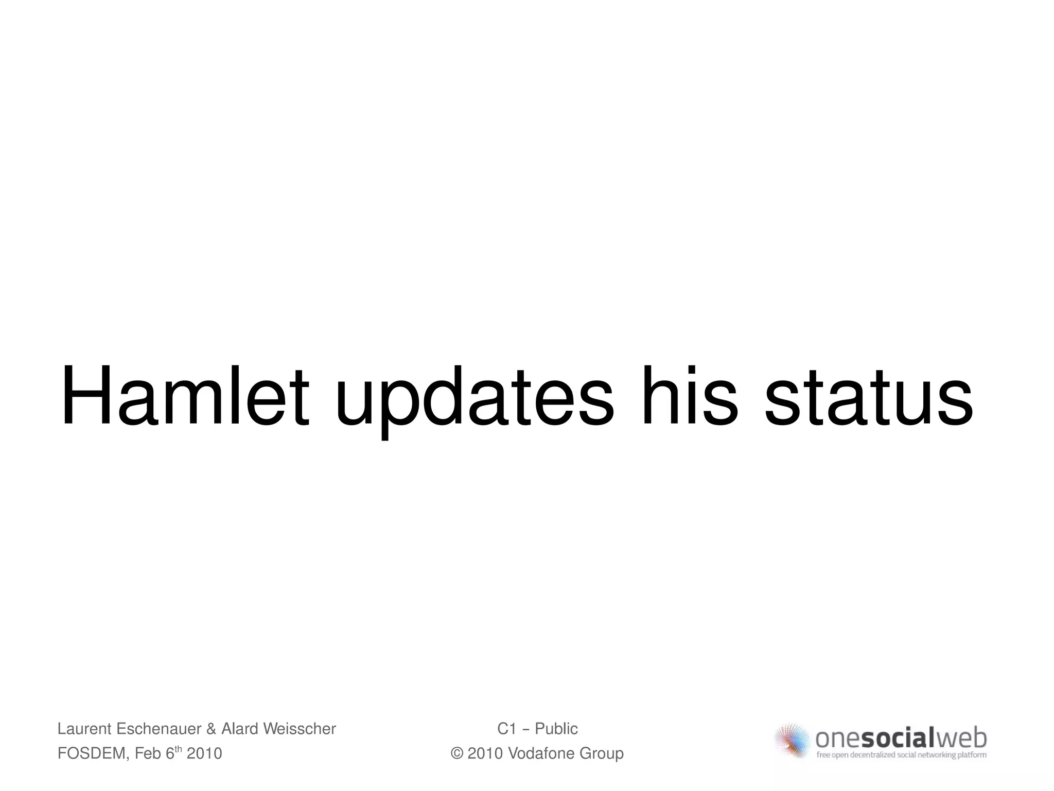 Hamlet updates his status


Laurent Eschenauer & Alard Weisscher        C1 – Public
FOSDEM, Feb 6 2010
               th
                                       © 2010 Vodafone Group
 