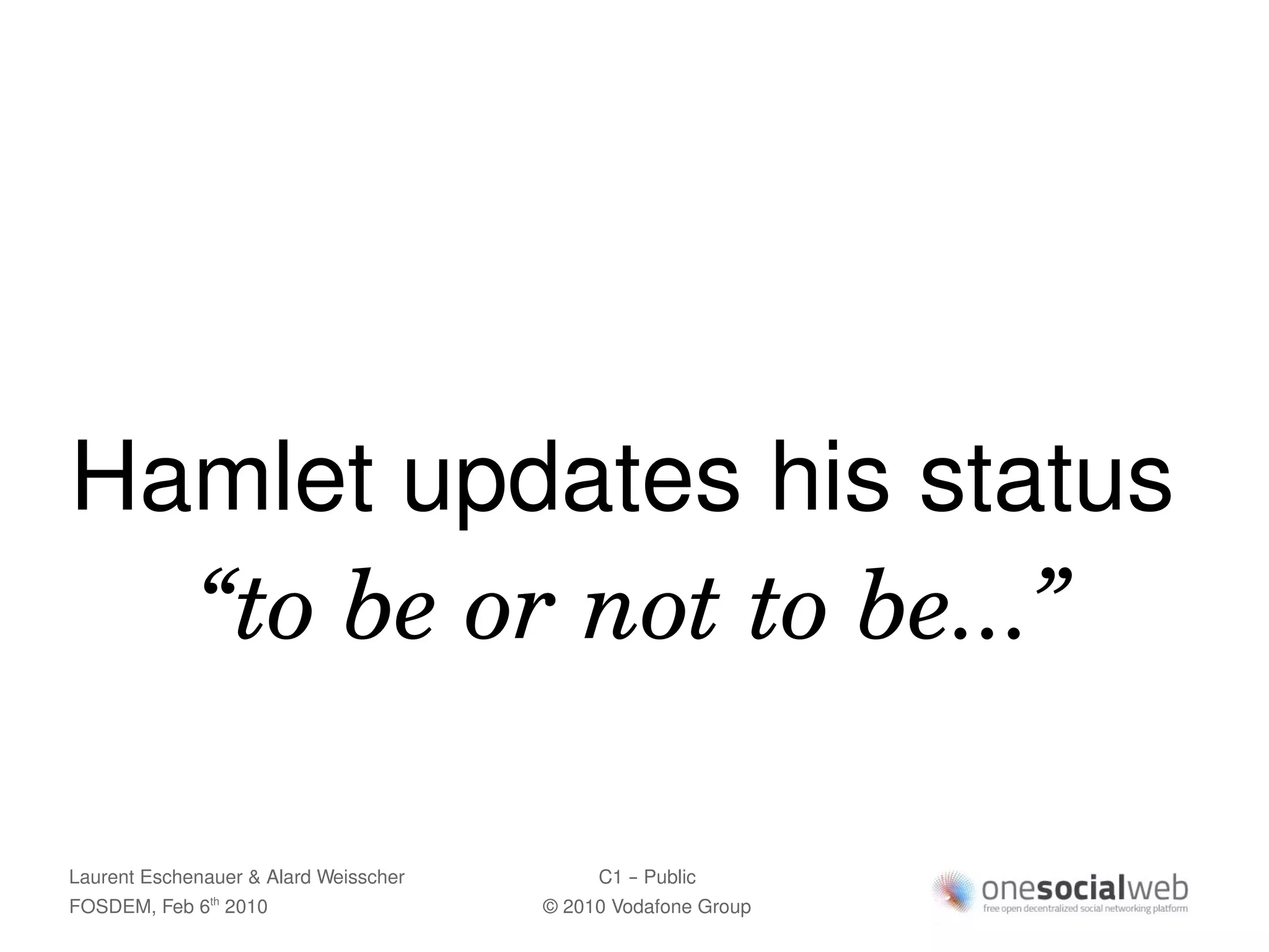 Hamlet updates his status
  “to be or not to be...”

Laurent Eschenauer & Alard Weisscher        C1 – Public
FOSDEM, Feb 6 2010
               th
                                       © 2010 Vodafone Group
 