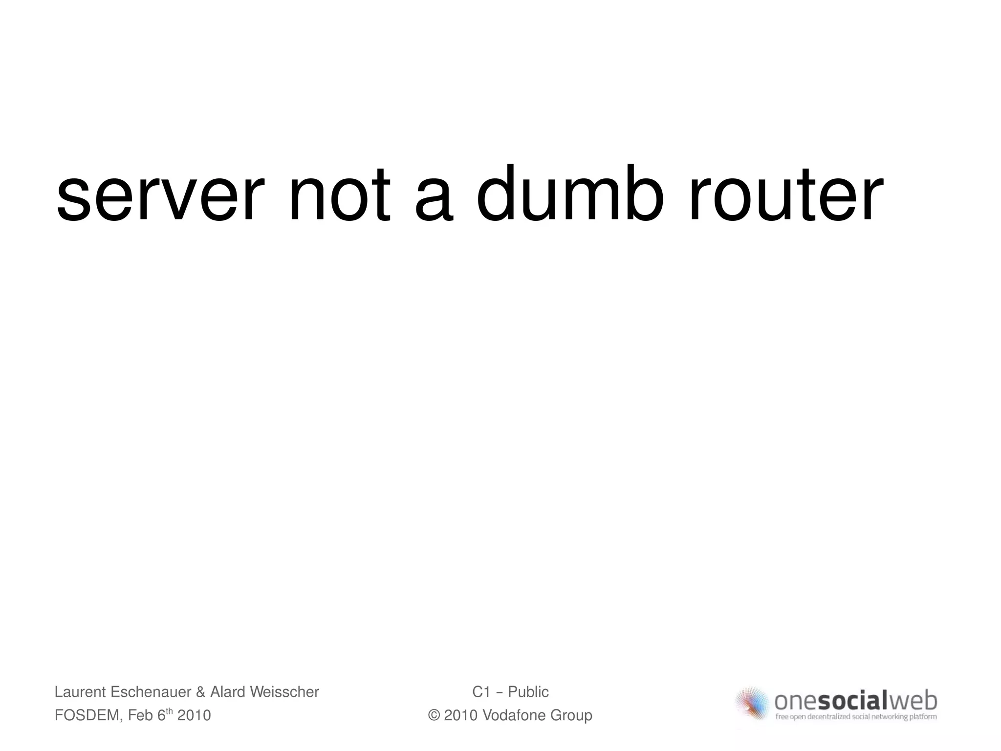 server not a dumb router




Laurent Eschenauer & Alard Weisscher        C1 – Public
FOSDEM, Feb 6 2010
               th
                                       © 2010 Vodafone Group
 