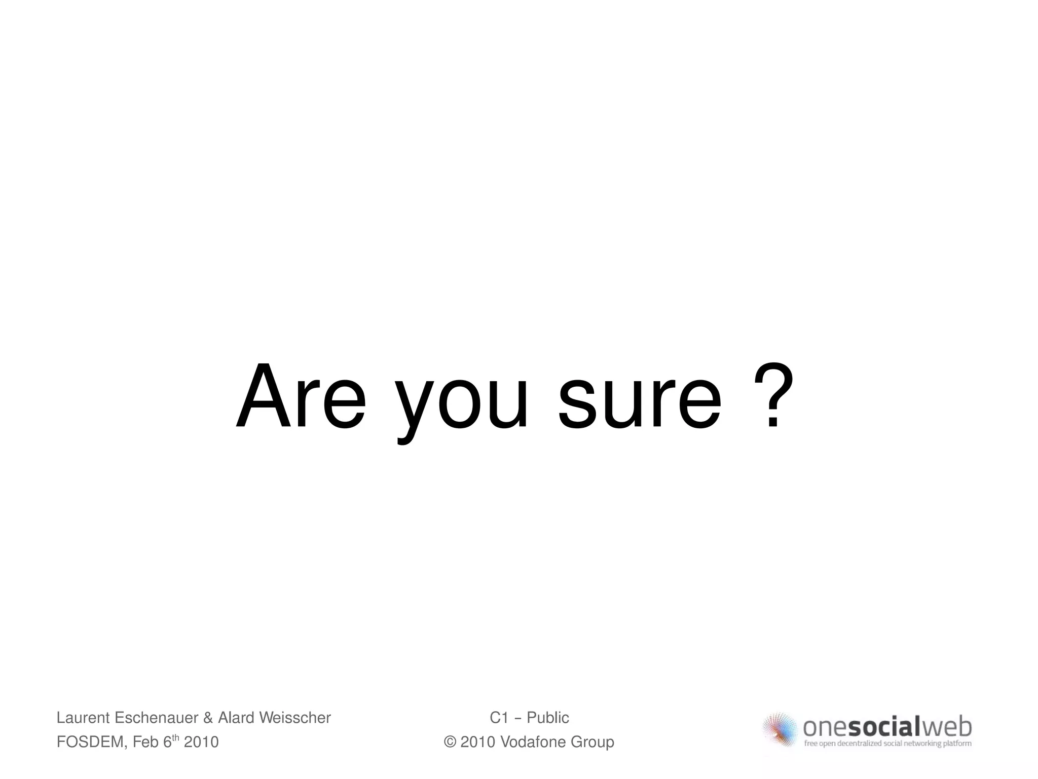 Are you sure ?


Laurent Eschenauer & Alard Weisscher        C1 – Public
FOSDEM, Feb 6 2010
               th
                                       © 2010 Vodafone Group
 