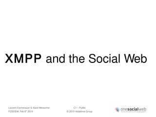 XMPP and the Social Web


Laurent Eschenauer & Alard Weisscher        C1 – Public
FOSDEM, Feb 6 2010
               th
                                       © 2010 Vodafone Group
 