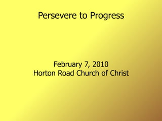 Persevere to Progress February 7, 2010 Horton Road Church of Christ 