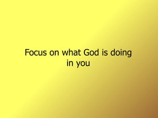 Focus on what God is doing in you 