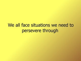 We all face situations we need to persevere through  